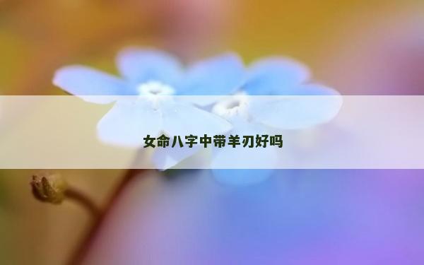 女命八字中带羊刃好吗