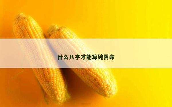 什么八字才能算纯阴命