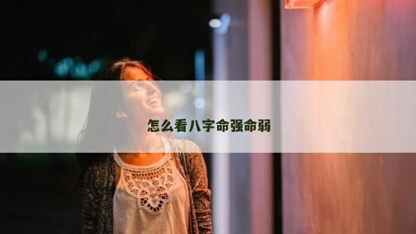 怎么看八字命强命弱