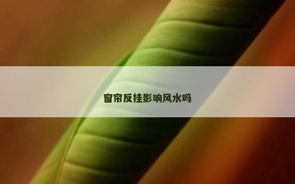 窗帘反挂影响风水吗