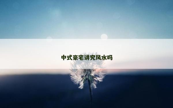 中式豪宅讲究风水吗