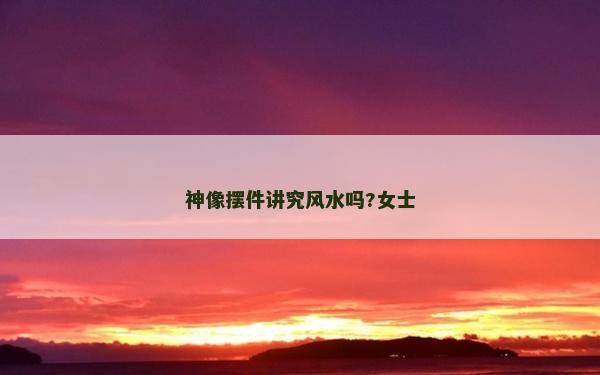 神像摆件讲究风水吗?女士