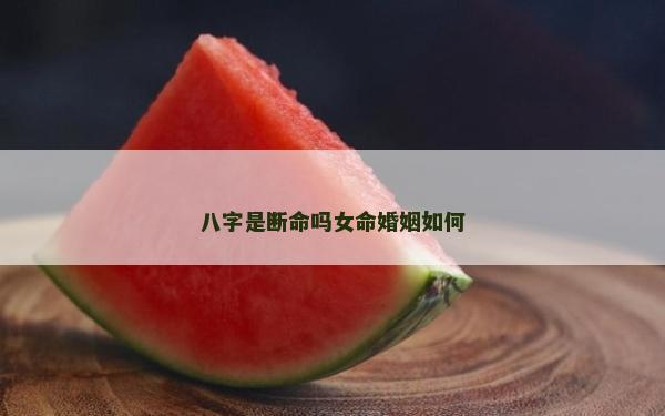 八字是断命吗女命婚姻如何