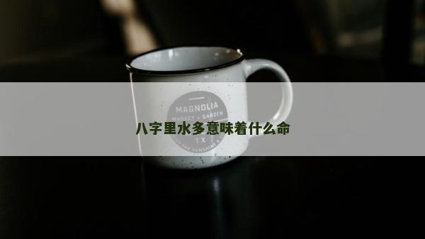 八字里水多意味着什么命