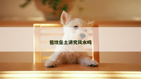 祖坟垒土讲究风水吗