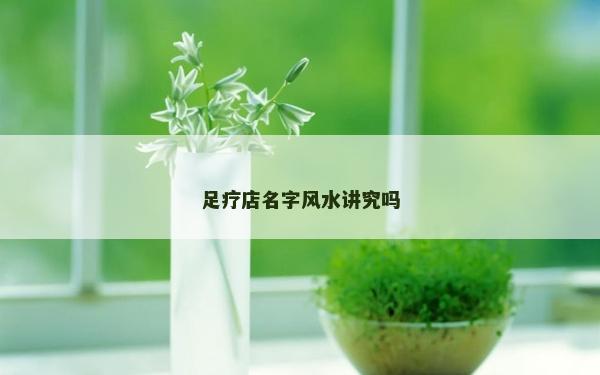 足疗店名字风水讲究吗