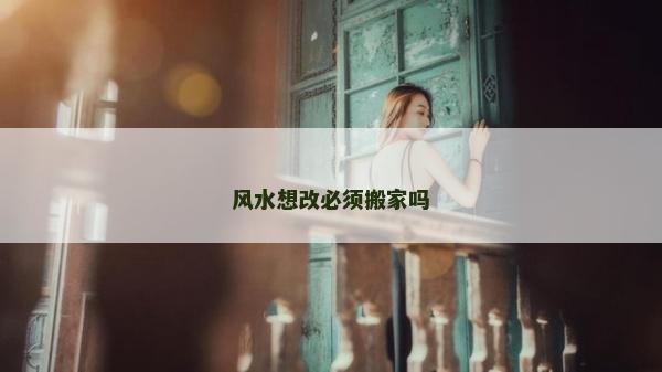 风水想改必须搬家吗