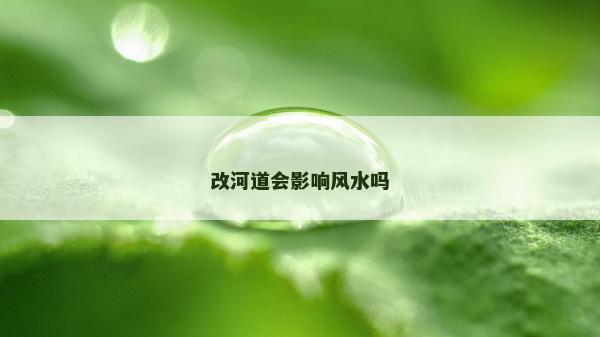 改河道会影响风水吗