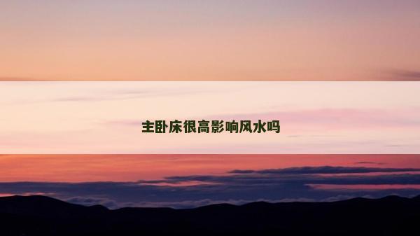 主卧床很高影响风水吗