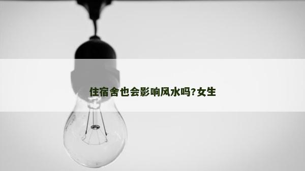 住宿舍也会影响风水吗?女生