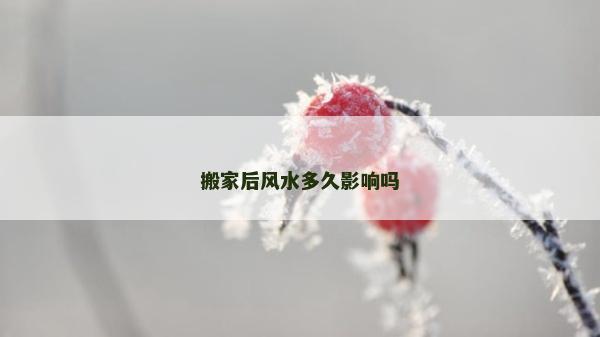 搬家后风水多久影响吗