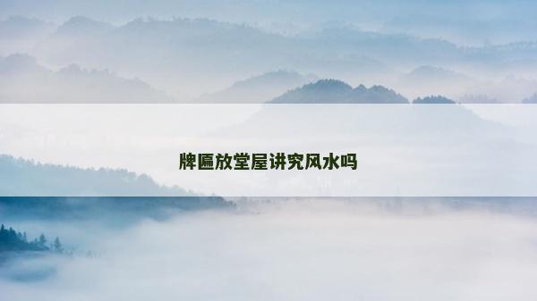 牌匾放堂屋讲究风水吗