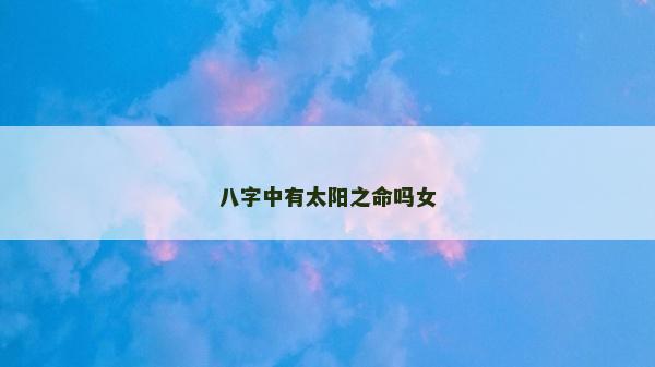 八字中有太阳之命吗女