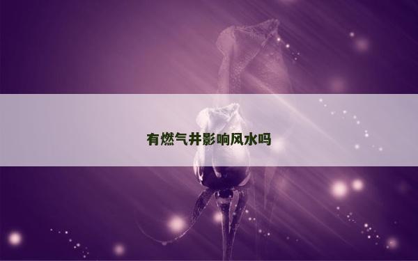 有燃气井影响风水吗
