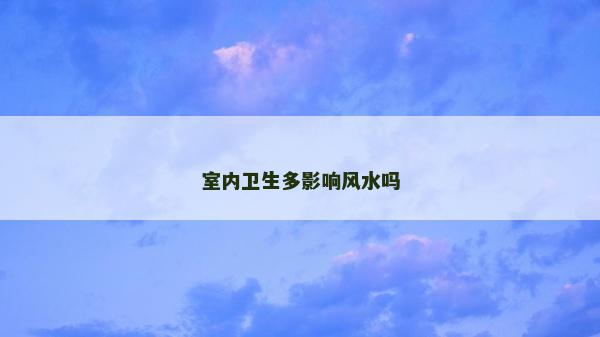室内卫生多影响风水吗