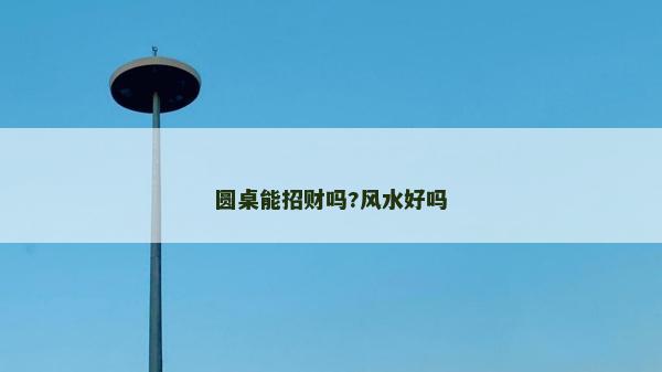 圆桌能招财吗?风水好吗