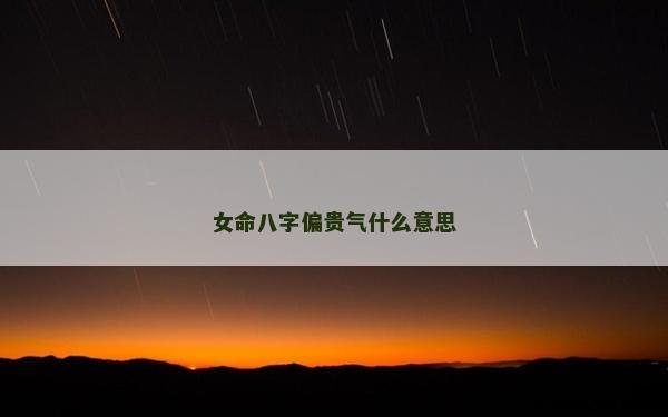 女命八字偏贵气什么意思