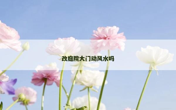改庭院大门动风水吗