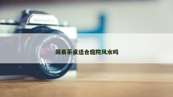 简易茶桌适合庭院风水吗