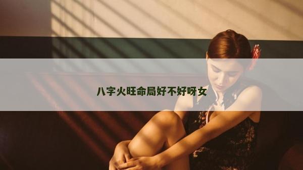 八字火旺命局好不好呀女