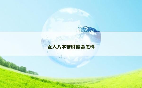 女人八字带财库命怎样