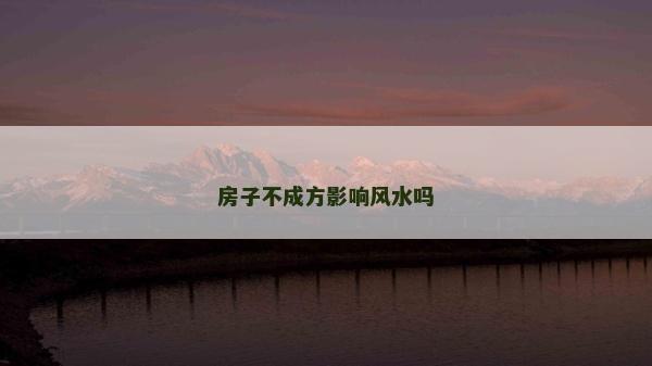 房子不成方影响风水吗