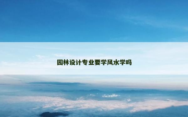 园林设计专业要学风水学吗