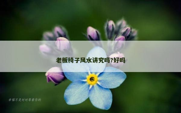 老板椅子风水讲究吗?好吗