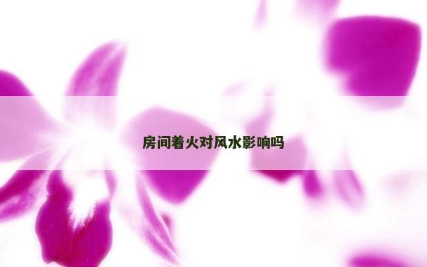 房间着火对风水影响吗