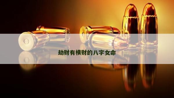 劫财有横财的八字女命