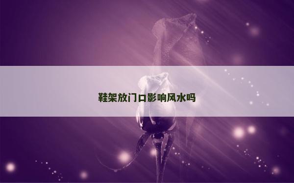 鞋架放门口影响风水吗