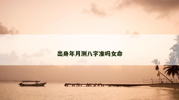 出身年月测八字准吗女命