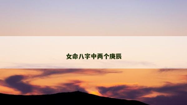 女命八字中两个庚辰