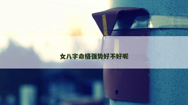 女八字命格强势好不好呢