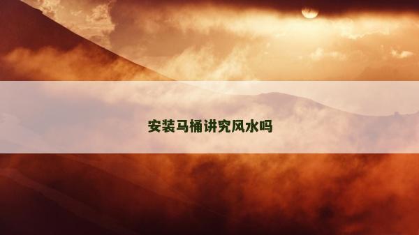 安装马桶讲究风水吗