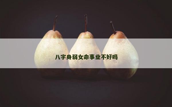 八字身弱女命事业不好吗