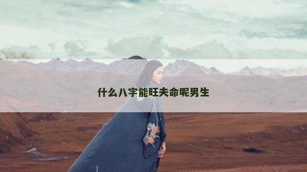 什么八字能旺夫命呢男生