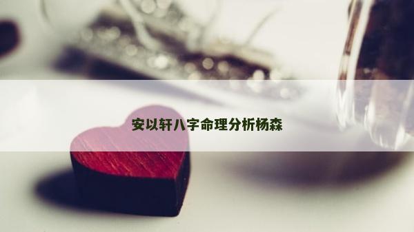 安以轩八字命理分析杨森