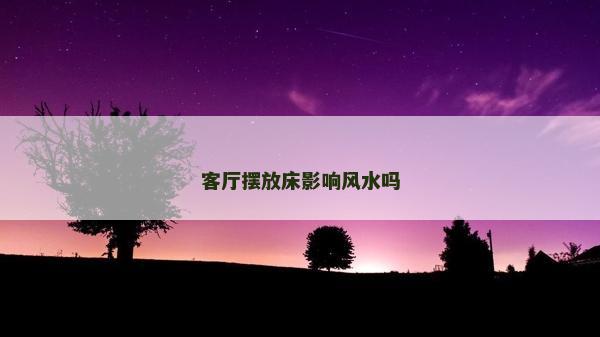 客厅摆放床影响风水吗