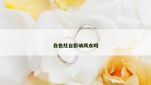 白色灶台影响风水吗