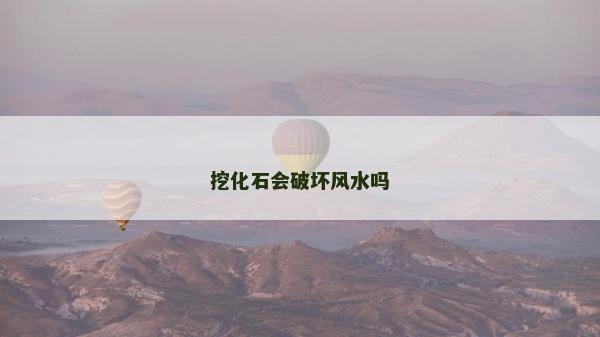 挖化石会破坏风水吗