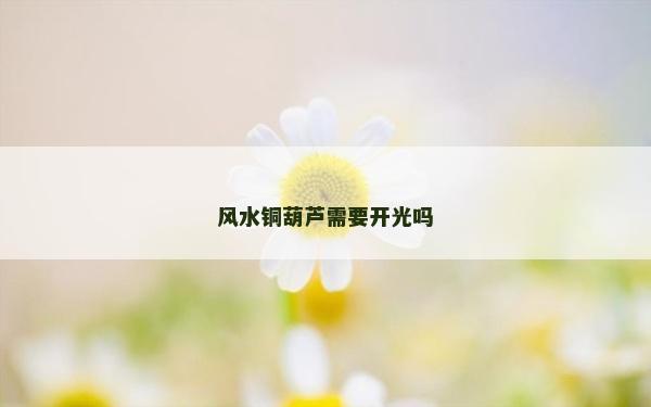 风水铜葫芦需要开光吗