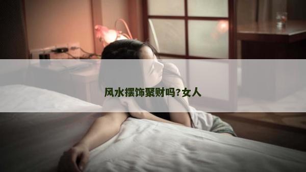 风水摆饰聚财吗?女人