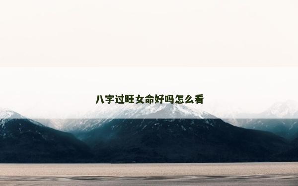 八字过旺女命好吗怎么看