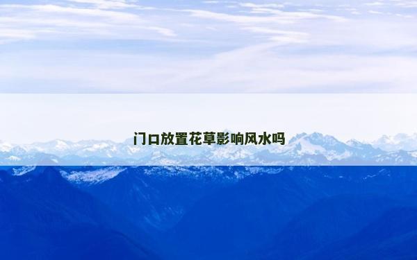 门口放置花草影响风水吗