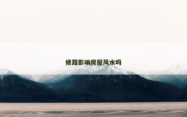 修路影响房屋风水吗