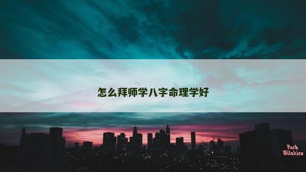 怎么拜师学八字命理学好