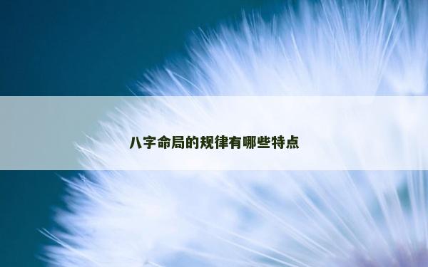八字命局的规律有哪些特点