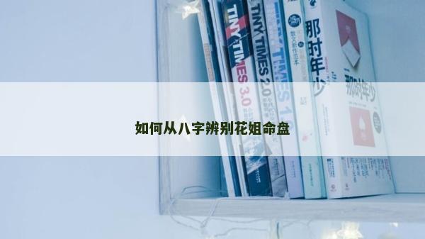 如何从八字辨别花姐命盘