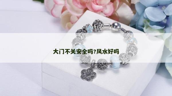 大门不关安全吗?风水好吗
